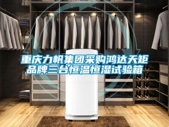 知識(shí)百科重慶力帆集團(tuán)采購(gòu)鴻達(dá)天矩品牌三臺(tái)恒溫恒濕試驗(yàn)箱