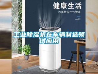 企業新聞工業除濕機在車輛制造領域應用