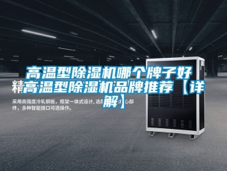企業(yè)新聞高溫型除濕機哪個牌子好 高溫型除濕機品牌推薦【詳解】