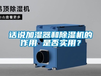 行業(yè)新聞話說加濕器和除濕機(jī)的作用 是否實(shí)用？