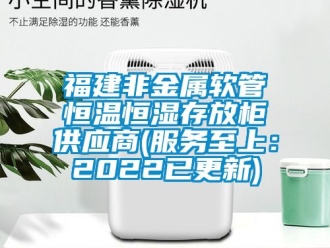 知識百科福建非金屬軟管恒溫恒濕存放柜供應(yīng)商(服務(wù)至上：2022已更新)