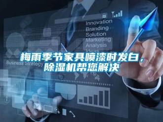 行業(yè)新聞梅雨季節(jié)家具噴漆時(shí)發(fā)白，除濕機(jī)幫您解決