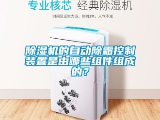 企業(yè)新聞除濕機的自動除霜控制裝置是由哪些組件組成的？