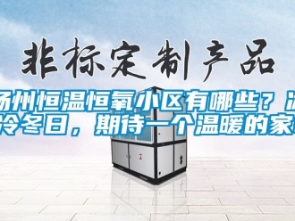 知識百科揚州恒溫恒氧小區(qū)有哪些？冰冷冬日，期待一個溫暖的家!