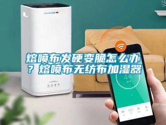 常見問題熔噴布發硬變脆怎么辦？熔噴布無紡布加濕器