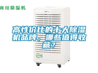 企業(yè)新聞高性價比的十大除濕機品牌，哪些值得收藏？