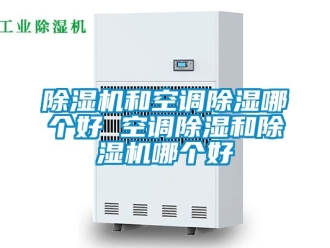 行業新聞除濕機和空調除濕哪個好 空調除濕和除濕機哪個好