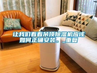 行業新聞讓我們看看吊頂除濕機應該如何正確安裝。_重復