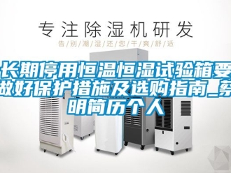 知識(shí)百科長(zhǎng)期停用恒溫恒濕試驗(yàn)箱要做好保護(hù)措施及選購指南_蔡明簡(jiǎn)歷個(gè)人