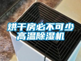 行業新聞烘干房必不可少高溫除濕機
