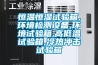 恒溫恒濕試驗箱,環境檢測設備,環境試驗箱,高低溫試驗箱,冷熱沖擊試驗箱