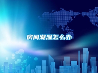 常見(jiàn)問(wèn)題房間潮濕怎么辦