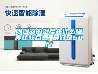 行業新聞除濕器的濕度在什么程度比較合適 最好是60度