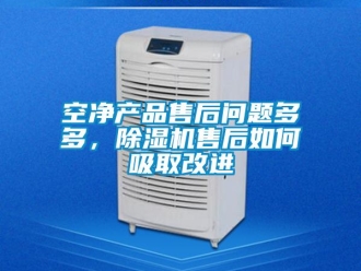 常見問題空凈產品售后問題多多，除濕機售后如何吸取改進