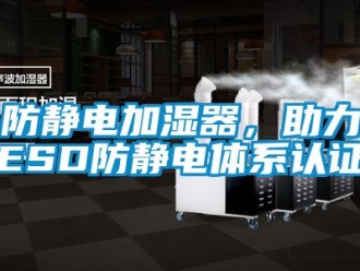 企業新聞防靜電加濕器，助力ESD防靜電體系認證