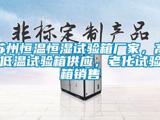知識百科蘇州恒溫恒濕試驗箱廠家，高低溫試驗箱供應，老化試驗箱銷售