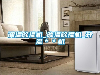 行業(yè)新聞?wù){(diào)溫除濕機(jī)_降溫除濕機(jī)_升溫＊＊機(jī)