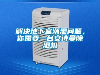企業新聞解決地下室潮濕問題，你需要一臺安詩曼除濕機