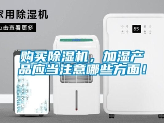 企業新聞購買除濕機，加濕產品應當注意哪些方面！