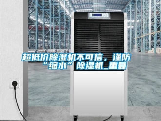 企業新聞超低價除濕機不可信，謹防“縮水”除濕機_重復