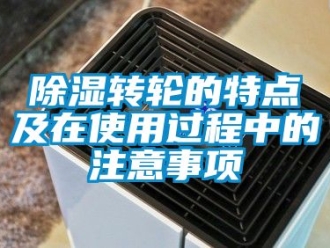 常見問題除濕轉(zhuǎn)輪的特點(diǎn)及在使用過程中的注意事項(xiàng)