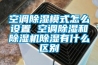 空調除濕模式怎么設置 空調除濕和除濕機除濕有什么區別