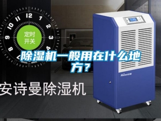 行業新聞除濕機一般用在什么地方？