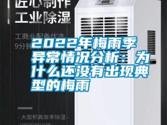 常見問題2022年梅雨季異常情況分析：為什么還沒有出現典型的梅雨