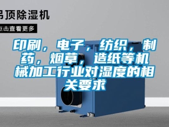 知識百科印刷，電子，紡織，制藥，煙草，造紙等機(jī)械加工行業(yè)對濕度的相關(guān)要求