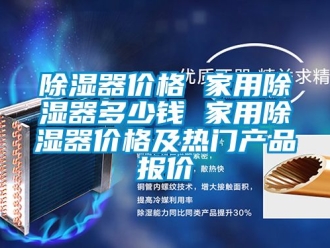 行業新聞除濕器價格 家用除濕器多少錢 家用除濕器價格及熱門產品報價