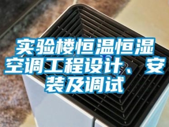 知識百科實驗樓恒溫恒濕空調工程設計、安裝及調試
