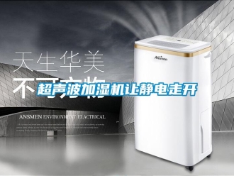 企業新聞超聲波加濕機讓靜電走開