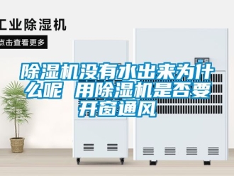 行業(yè)新聞除濕機(jī)沒有水出來為什么呢 用除濕機(jī)是否要開窗通風(fēng)