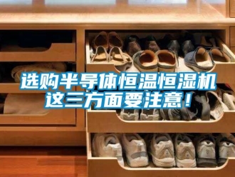 知識百科選購半導體恒溫恒濕機這三方面要注意！