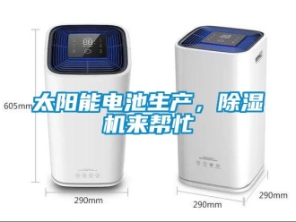 知識(shí)百科太陽(yáng)能電池生產(chǎn)，除濕機(jī)來(lái)幫忙