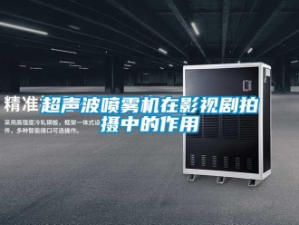 企業新聞超聲波噴霧機在影視劇拍攝中的作用