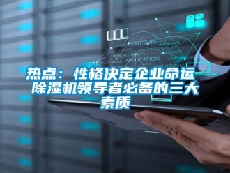 行業(yè)新聞熱點(diǎn)：性格決定企業(yè)命運(yùn) 除濕機(jī)領(lǐng)導(dǎo)者必備的三大素質(zhì)