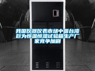 知識百科我國儀器儀表市場中國臺灣巨為恒溫恒濕試驗箱生產廠家競爭加劇
