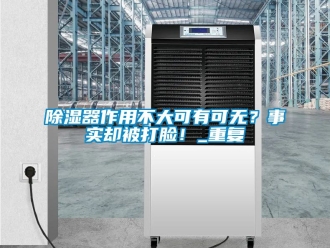 行業新聞除濕器作用不大可有可無？事實卻被打臉！_重復