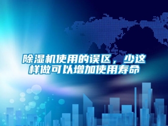 企業新聞除濕機使用的誤區，少這樣做可以增加使用壽命
