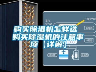 行業新聞購買除濕機怎樣選 購買除濕機的注意事項【詳解】