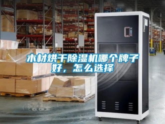 常見問題木材烘干除濕機哪個牌子好，怎么選擇