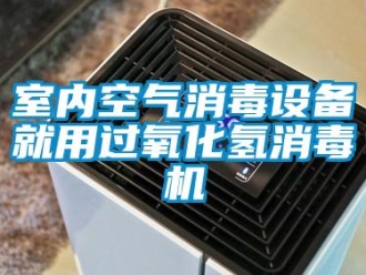 知識百科室內空氣消毒設備就用過氧化氫消毒機