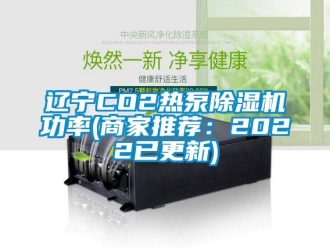 行業新聞遼寧CO2熱泵除濕機功率(商家推薦：2022已更新)