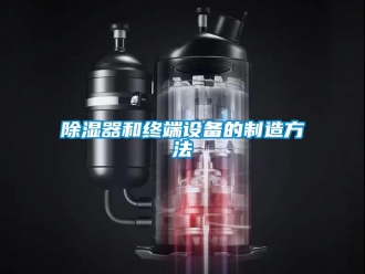 行業新聞除濕器和終端設備的制造方法