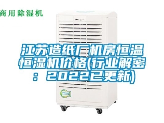 知識(shí)百科江蘇造紙廠機(jī)房恒溫恒濕機(jī)價(jià)格(行業(yè)解密：2022已更新)