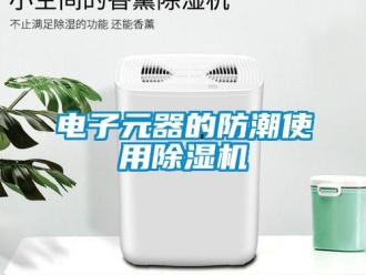 企業新聞電子元器的防潮使用除濕機