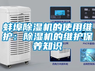 企業新聞蚌埠除濕機的使用維護：除濕機的維護保養知識