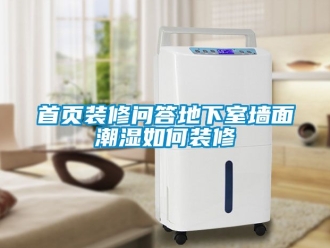 企業(yè)新聞首頁裝修問答地下室墻面潮濕如何裝修