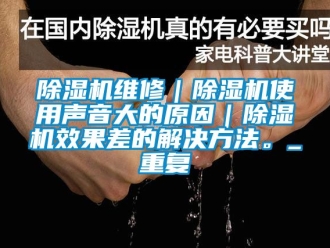 行業新聞除濕機維修｜除濕機使用聲音大的原因｜除濕機效果差的解決方法。_重復
